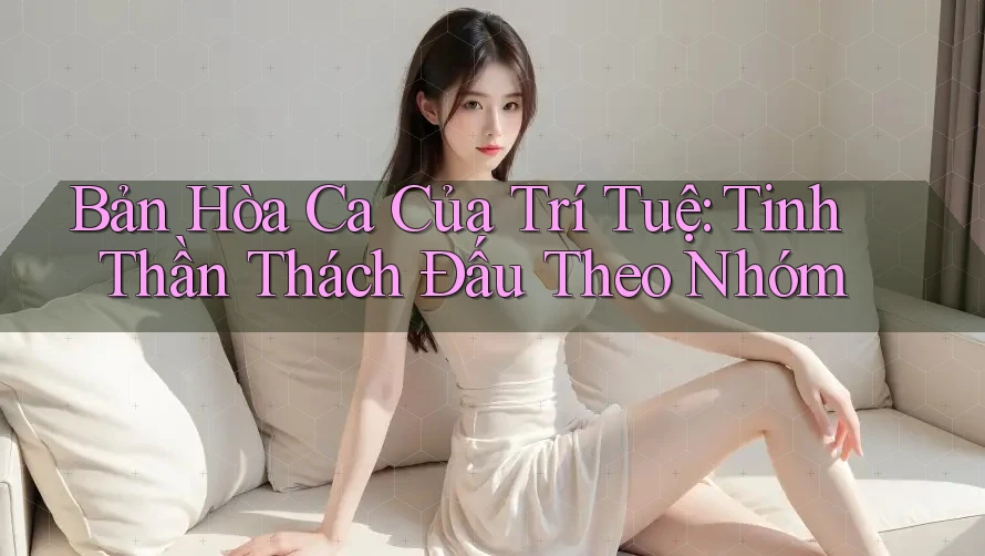 Bản Hòa Ca Của Trí Tuệ: Tinh Thần Thách Đấu Theo Nhóm Bản Hòa Ca Của Trí Tuệ: Tinh Thần Thách Đấu Theo Nhóm