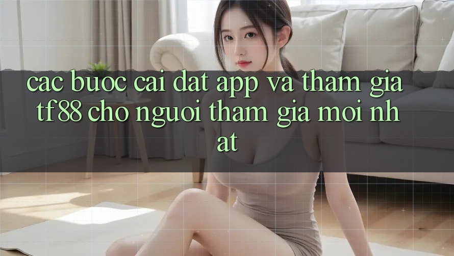Các bước Cài đặt App Và Tham Gia TF88 Cho Người tham gia Mới nhất Các bước Cài đặt App Và Tham Gia TF88 Cho Người tham gia Mới nhất