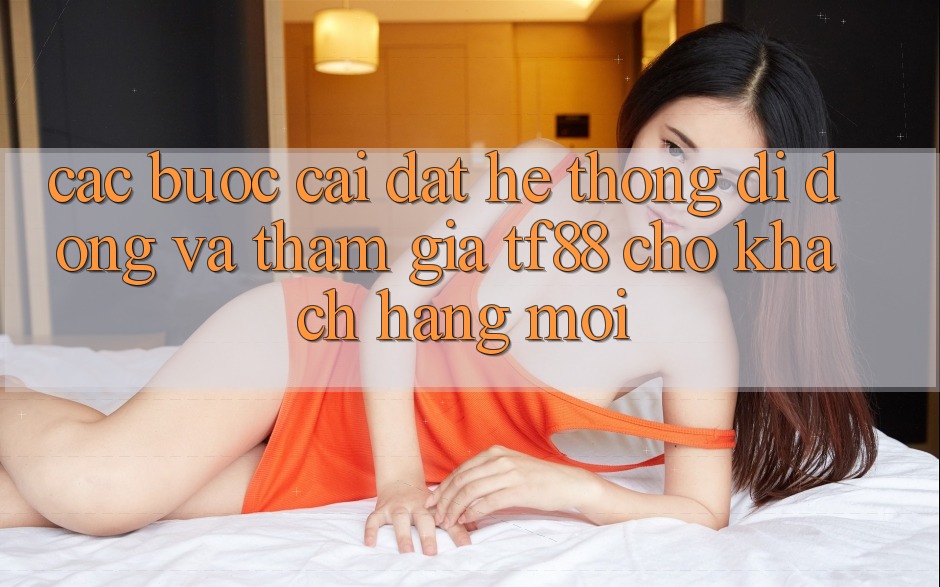 Các bước Cài đặt Hệ thống di động Và Tham Gia TF88 Cho Khách hàng Mới Các bước Cài đặt Hệ thống di động Và Tham Gia TF88 Cho Khách hàng Mới