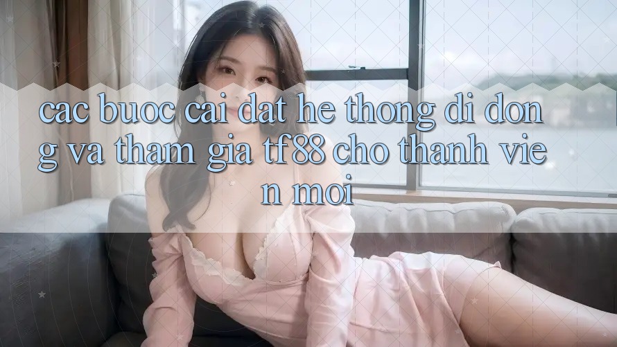 Các bước Cài đặt Hệ thống di động Và Tham Gia TF88 Cho Thành Viên Mới