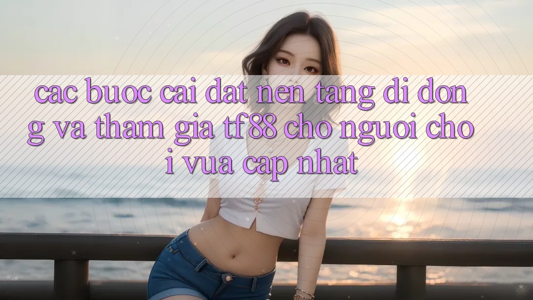 Các bước Cài đặt Nền tảng di động Và Tham Gia TF88 Cho Người chơi Vừa cập nhật