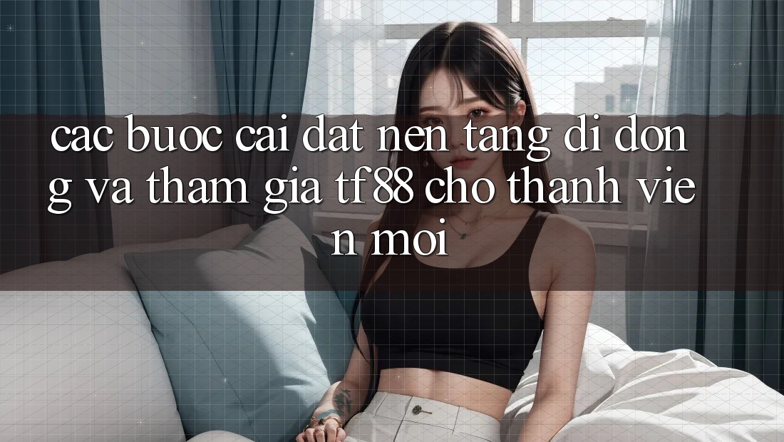 Các bước Cài đặt Nền tảng di động Và Tham Gia TF88 Cho Thành Viên Mới Các bước Cài đặt Nền tảng di động Và Tham Gia TF88 Cho Thành Viên Mới