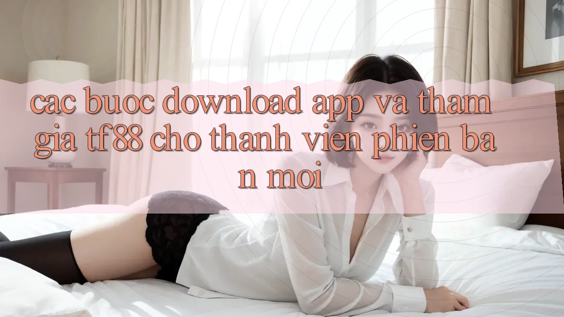 Các bước Download App Và Tham Gia TF88 Cho Thành Viên Phiên bản mới
