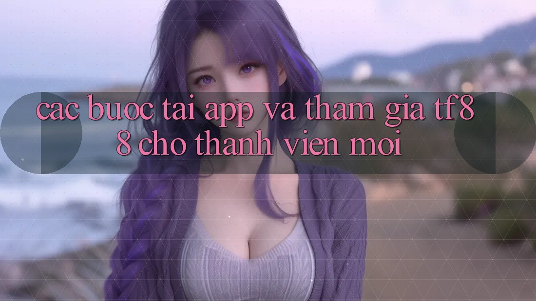 Các bước Tải App Và Tham Gia TF88 Cho Thành Viên Mới Các bước Tải App Và Tham Gia TF88 Cho Thành Viên Mới