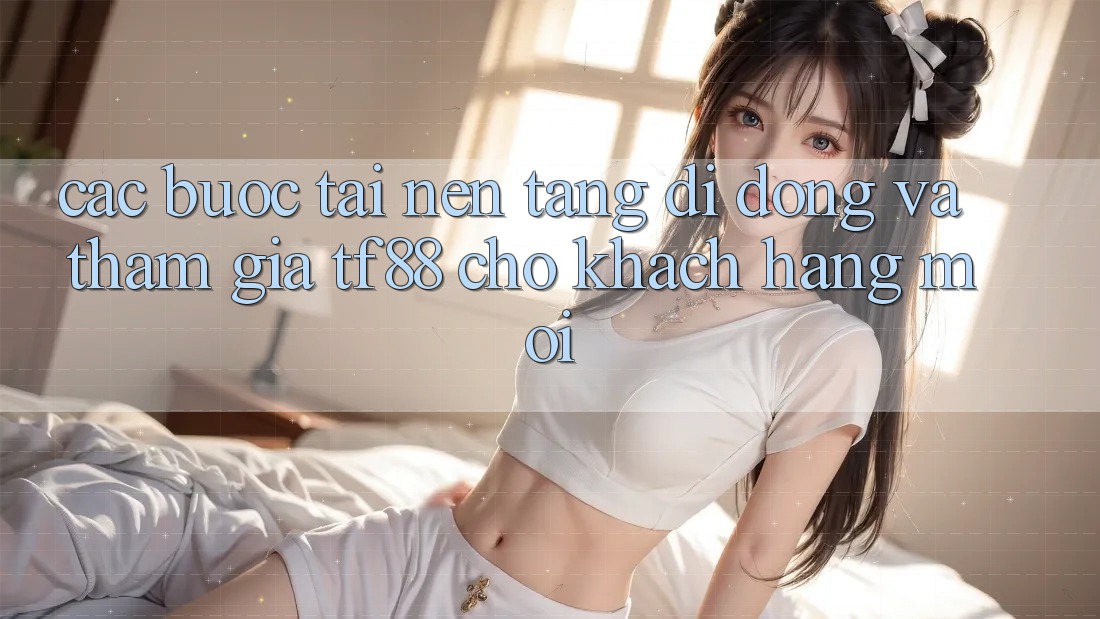 Các bước Tải Nền tảng di động Và Tham Gia TF88 Cho Khách hàng Mới