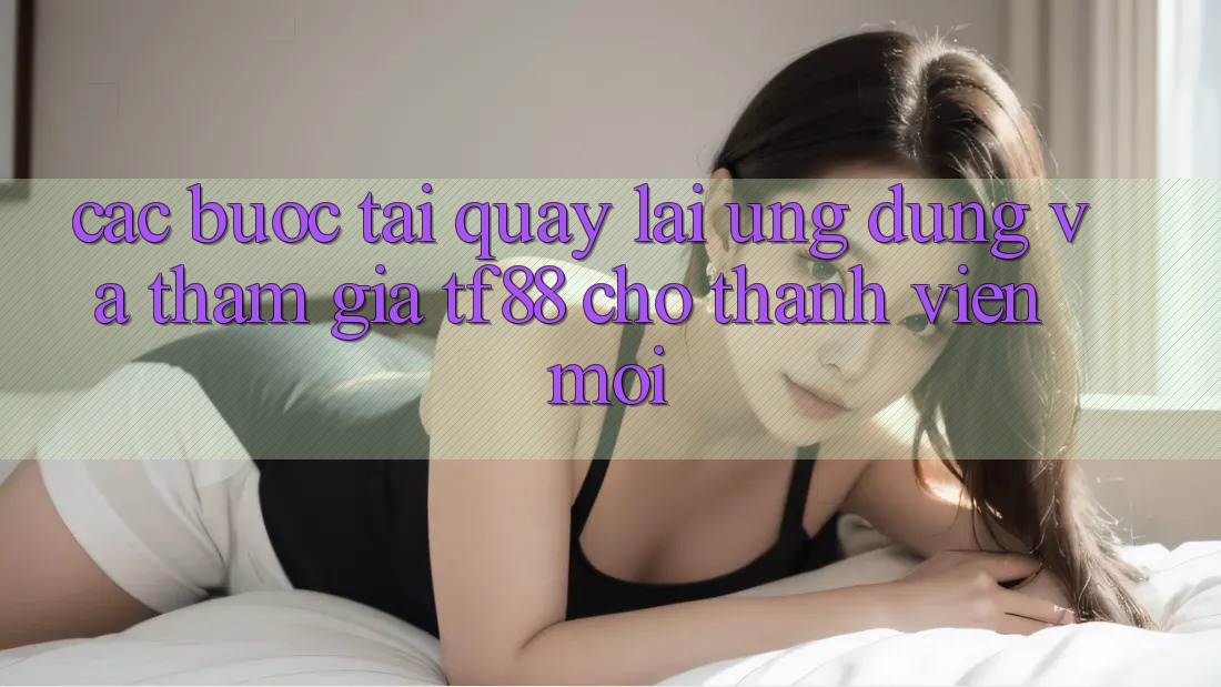 Các bước Tải quay lại Ứng dụng Và Tham Gia TF88 Cho Thành Viên Mới Các bước Tải quay lại Ứng dụng Và Tham Gia TF88 Cho Thành Viên Mới