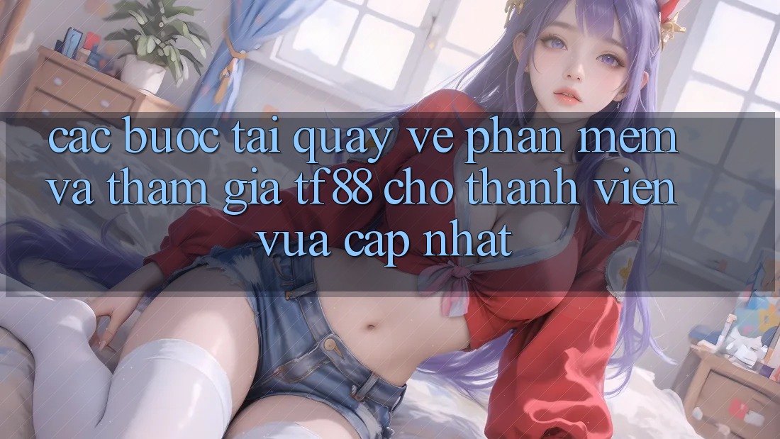 Các bước Tải quay về Phần mềm Và Tham Gia TF88 Cho Thành Viên Vừa cập nhật