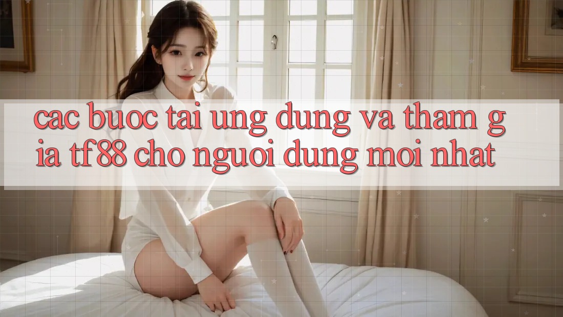 Các bước Tải Ứng dụng Và Tham Gia TF88 Cho Người dùng Mới nhất