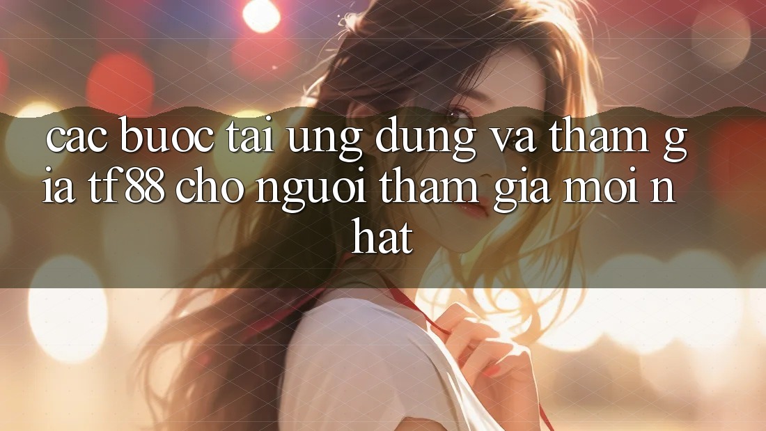 Các bước Tải Ứng dụng Và Tham Gia TF88 Cho Người tham gia Mới nhất