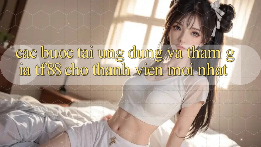 Các bước Tải Ứng dụng Và Tham Gia TF88 Cho Thành Viên Mới nhất Các bước Tải Ứng dụng Và Tham Gia TF88 Cho Thành Viên Mới nhất