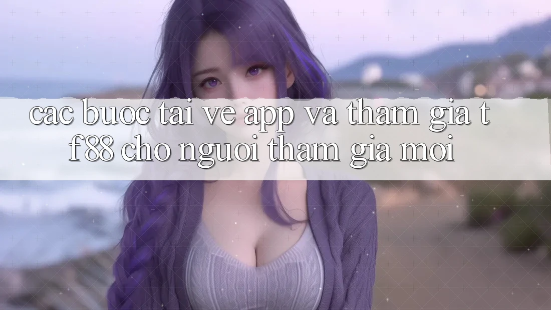 Các bước Tải về App Và Tham Gia TF88 Cho Người tham gia Mới Các bước Tải về App Và Tham Gia TF88 Cho Người tham gia Mới