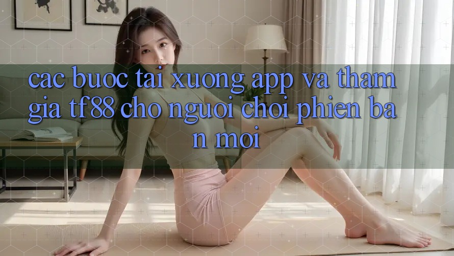 Các bước Tải xuống App Và Tham Gia TF88 Cho Người chơi Phiên bản mới