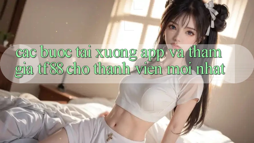 Các bước Tải xuống App Và Tham Gia TF88 Cho Thành Viên Mới nhất Các bước Tải xuống App Và Tham Gia TF88 Cho Thành Viên Mới nhất