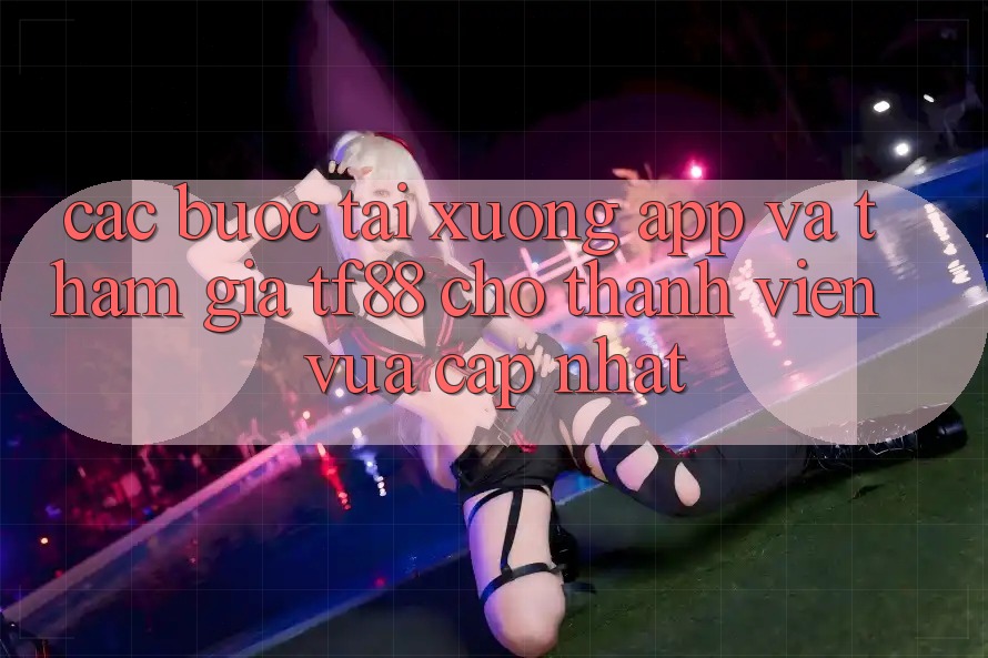 Các bước Tải xuống App Và Tham Gia TF88 Cho Thành Viên Vừa cập nhật Các bước Tải xuống App Và Tham Gia TF88 Cho Thành Viên Vừa cập nhật