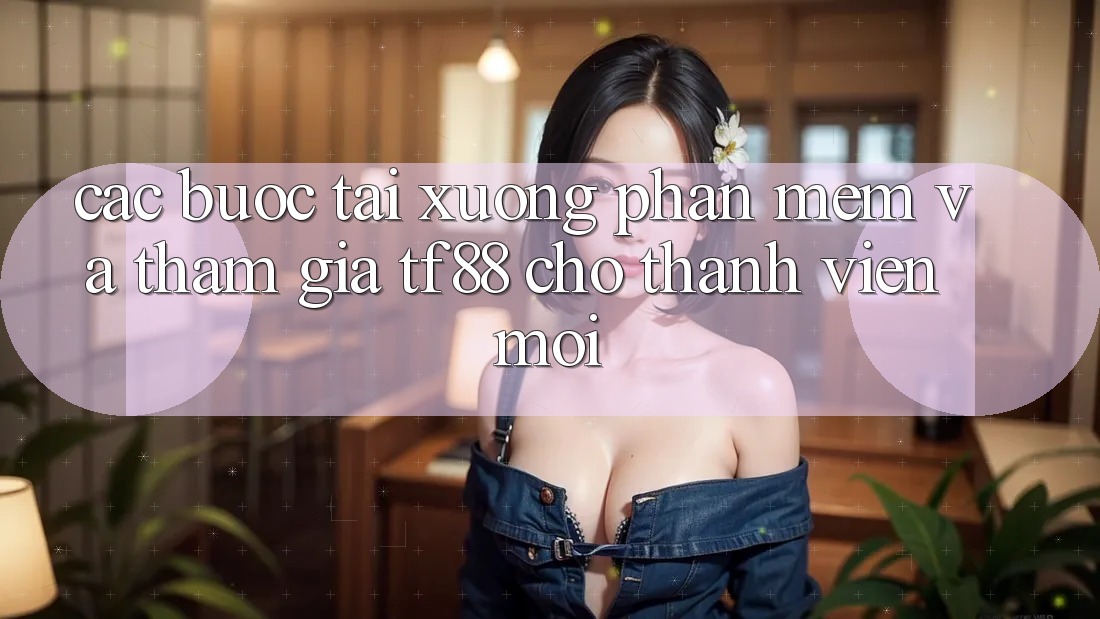 Các bước Tải xuống Phần mềm Và Tham Gia TF88 Cho Thành Viên Mới Các bước Tải xuống Phần mềm Và Tham Gia TF88 Cho Thành Viên Mới