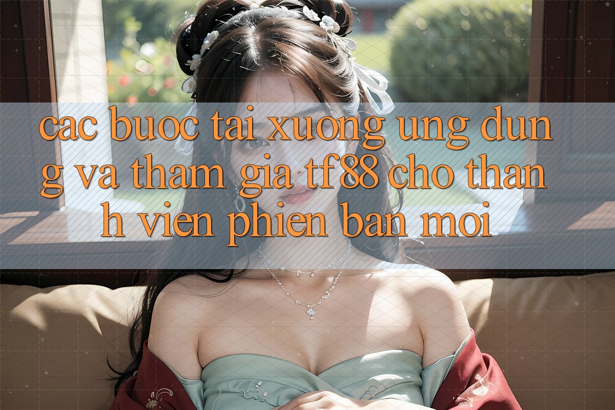 Các bước Tải xuống Ứng dụng Và Tham Gia TF88 Cho Thành viên Phiên bản mới