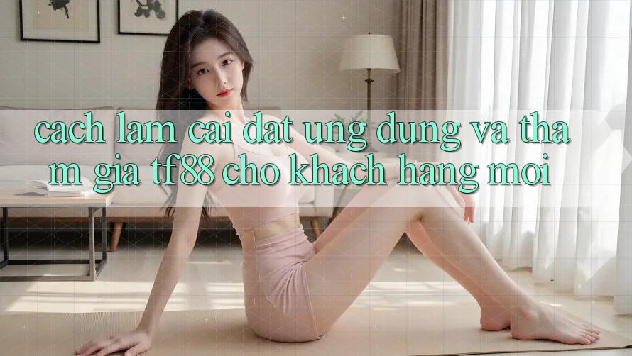 Cách làm Cài đặt Ứng dụng Và Tham Gia TF88 Cho Khách hàng Mới Cách làm Cài đặt Ứng dụng Và Tham Gia TF88 Cho Khách hàng Mới