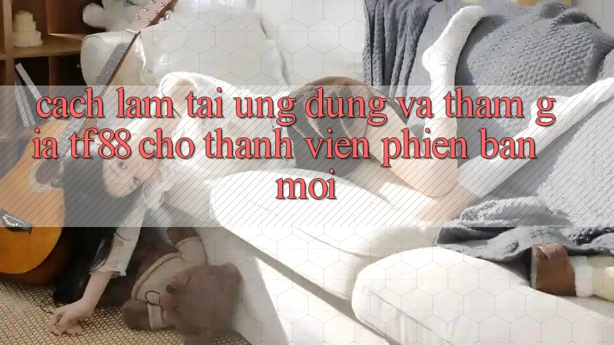 Cách làm Tải Ứng dụng Và Tham Gia TF88 Cho Thành Viên Phiên bản mới Cách làm Tải Ứng dụng Và Tham Gia TF88 Cho Thành Viên Phiên bản mới