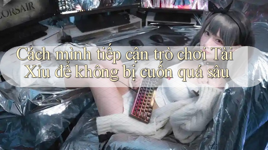 Cách mình tiếp cận trò chơi Tài Xỉu để không bị cuốn quá sâu