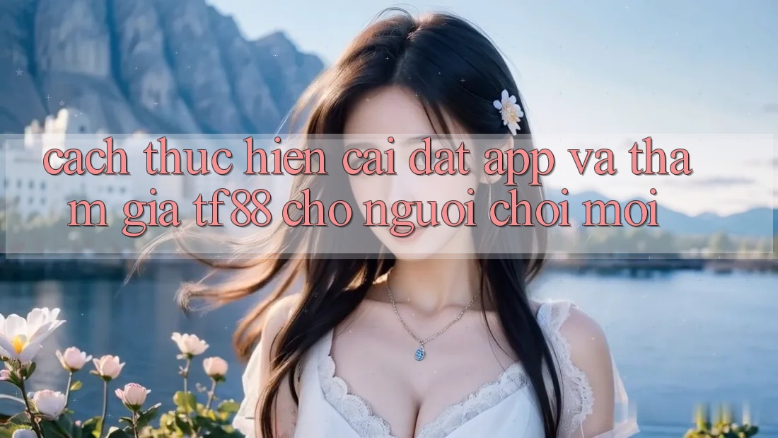 Cách thực hiện Cài đặt App Và Tham Gia TF88 Cho Người chơi Mới Cách thực hiện Cài đặt App Và Tham Gia TF88 Cho Người chơi Mới
