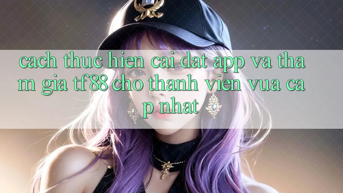 Cách thực hiện Cài đặt App Và Tham Gia TF88 Cho Thành Viên Vừa cập nhật Cách thực hiện Cài đặt App Và Tham Gia TF88 Cho Thành Viên Vừa cập nhật
