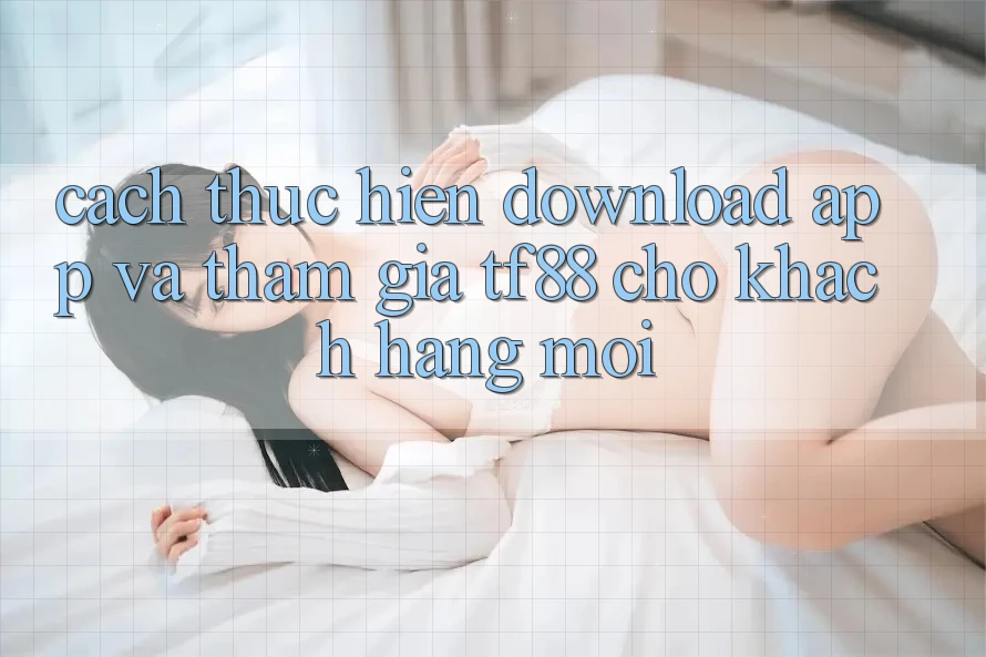 Cách thực hiện Download App Và Tham Gia TF88 Cho Khách hàng Mới