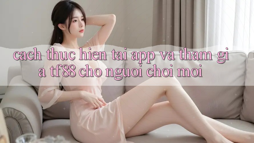 Cách thực hiện Tải App Và Tham Gia TF88 Cho Người chơi Mới Cách thực hiện Tải App Và Tham Gia TF88 Cho Người chơi Mới