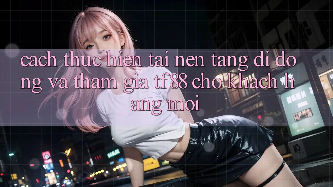 Cách thực hiện Tải Nền tảng di động Và Tham Gia TF88 Cho Khách hàng Mới Cách thực hiện Tải Nền tảng di động Và Tham Gia TF88 Cho Khách hàng Mới