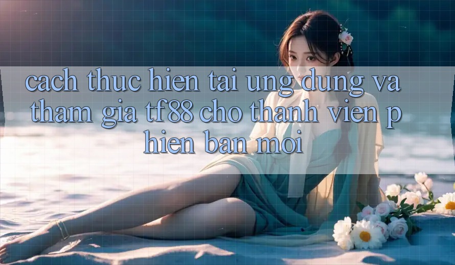 Cách thực hiện Tải Ứng dụng Và Tham Gia TF88 Cho Thành Viên Phiên bản mới