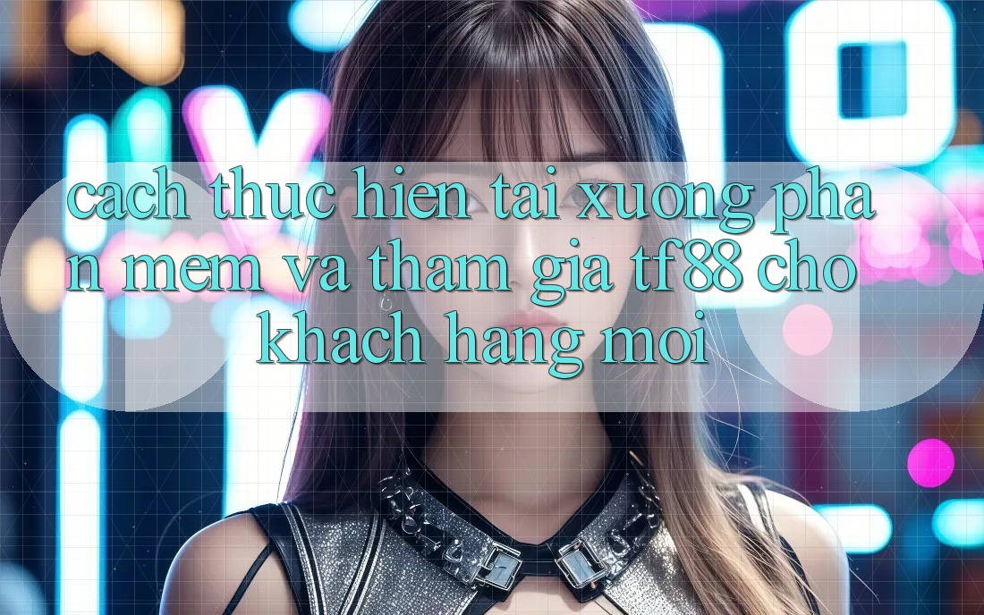 Cách thực hiện Tải xuống Phần mềm Và Tham Gia TF88 Cho Khách hàng Mới Cách thực hiện Tải xuống Phần mềm Và Tham Gia TF88 Cho Khách hàng Mới