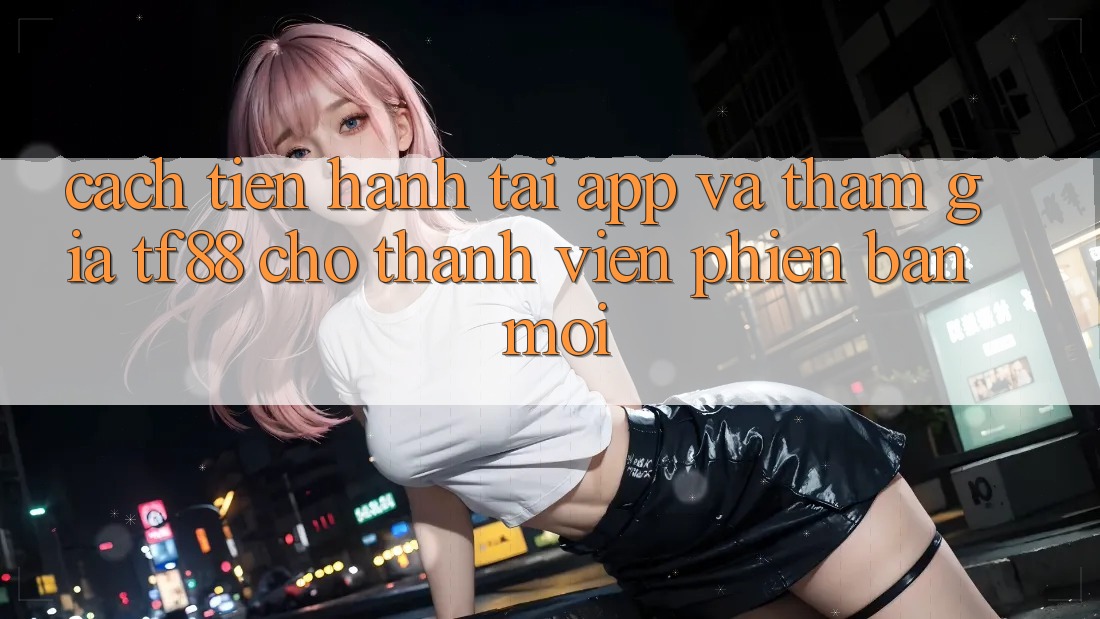 Cách tiến hành Tải App Và Tham Gia TF88 Cho Thành Viên Phiên bản mới Cách tiến hành Tải App Và Tham Gia TF88 Cho Thành Viên Phiên bản mới