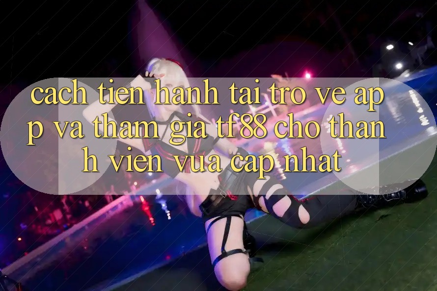 Cách tiến hành Tải trở về App Và Tham Gia TF88 Cho Thành Viên Vừa cập nhật