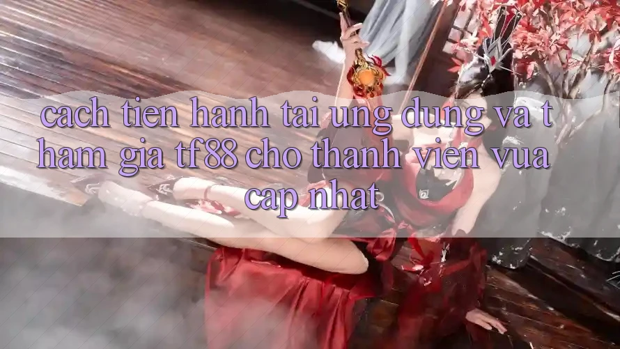 Cách tiến hành Tải Ứng dụng Và Tham Gia TF88 Cho Thành Viên Vừa cập nhật