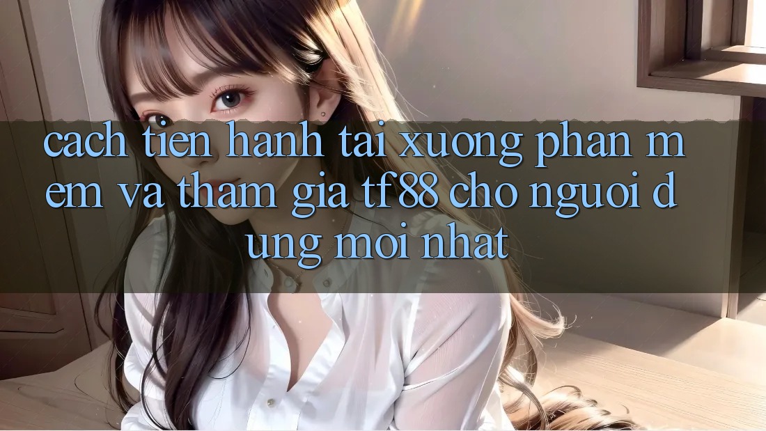 Cách tiến hành Tải xuống Phần mềm Và Tham Gia TF88 Cho Người dùng Mới nhất Cách tiến hành Tải xuống Phần mềm Và Tham Gia TF88 Cho Người dùng Mới nhất