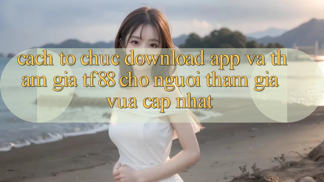 Cách tổ chức Download App Và Tham Gia TF88 Cho Người tham gia Vừa cập nhật