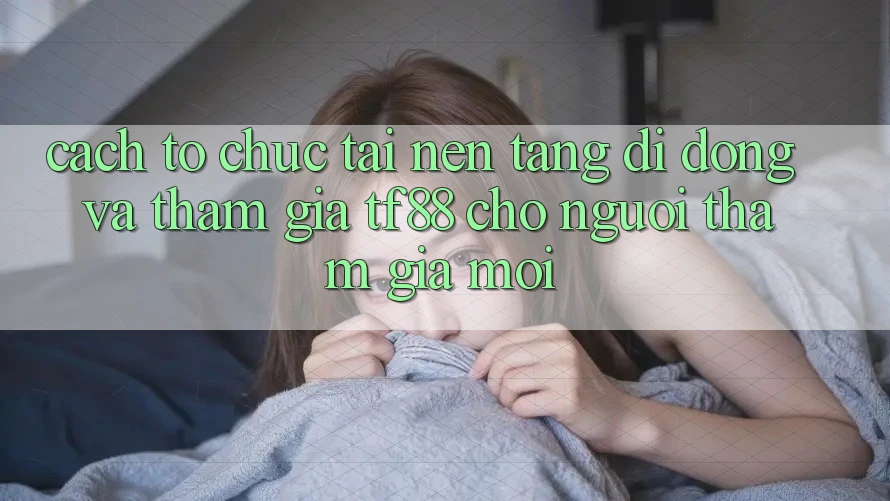 Cách tổ chức Tải Nền tảng di động Và Tham Gia TF88 Cho Người tham gia Mới Cách tổ chức Tải Nền tảng di động Và Tham Gia TF88 Cho Người tham gia Mới