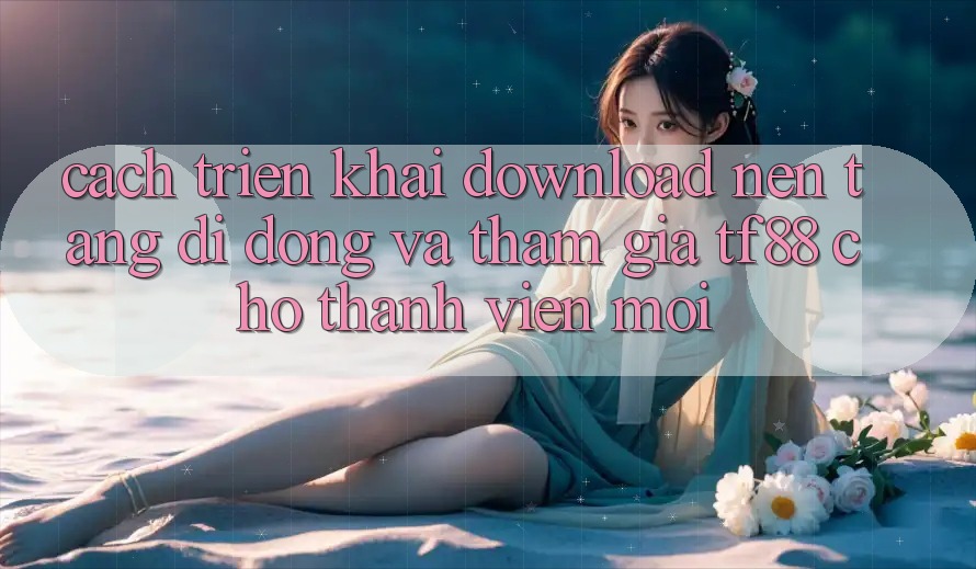 Cách triển khai Download Nền tảng di động Và Tham Gia TF88 Cho Thành Viên Mới Cách triển khai Download Nền tảng di động Và Tham Gia TF88 Cho Thành Viên Mới