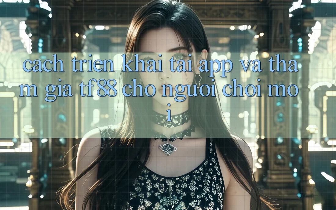 Cách triển khai Tải App Và Tham Gia TF88 Cho Người chơi Mới