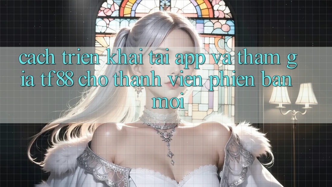 Cách triển khai Tải App Và Tham Gia TF88 Cho Thành Viên Phiên bản mới Cách triển khai Tải App Và Tham Gia TF88 Cho Thành Viên Phiên bản mới