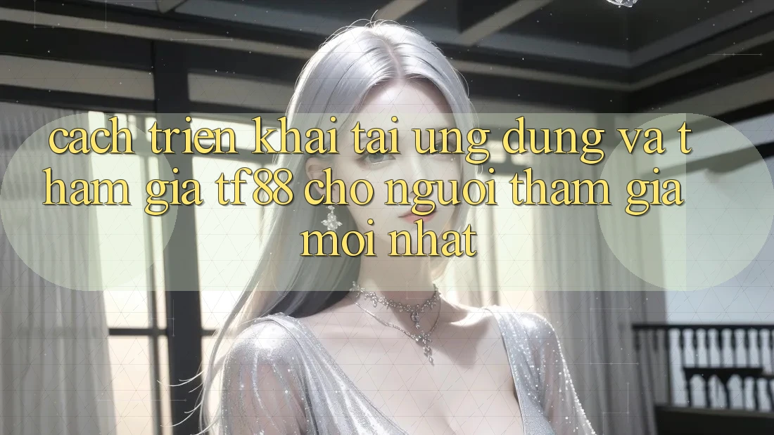 Cách triển khai Tải Ứng dụng Và Tham Gia TF88 Cho Người tham gia Mới nhất