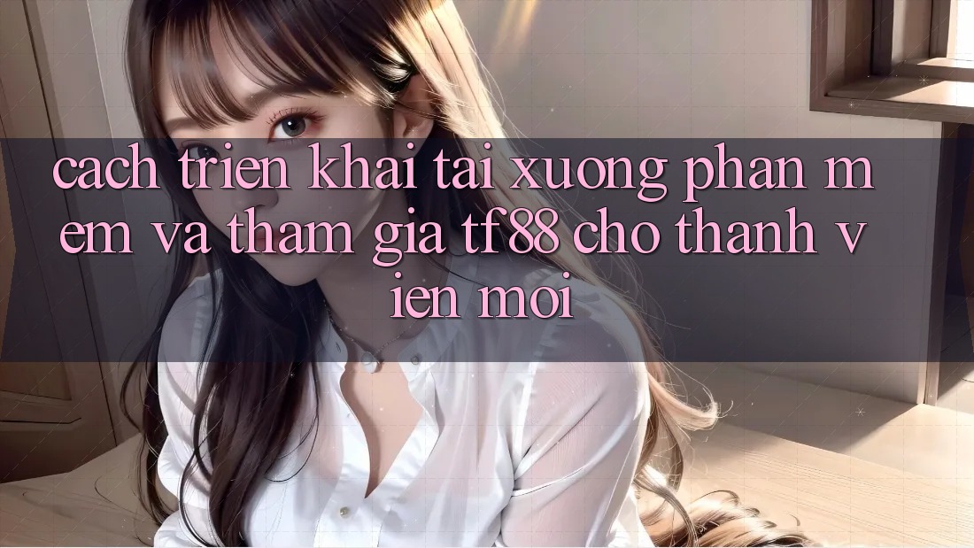 Cách triển khai Tải xuống Phần mềm Và Tham Gia TF88 Cho Thành Viên Mới