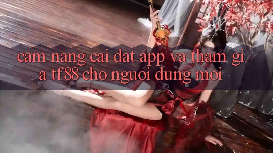 Cẩm nang Cài đặt App Và Tham Gia TF88 Cho Người dùng Mới Cẩm nang Cài đặt App Và Tham Gia TF88 Cho Người dùng Mới