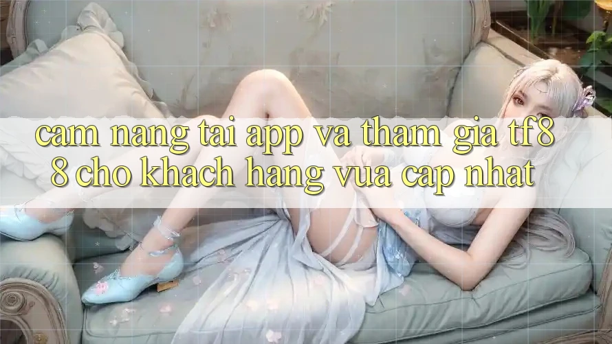 Cẩm nang Tải App Và Tham Gia TF88 Cho Khách hàng Vừa cập nhật Cẩm nang Tải App Và Tham Gia TF88 Cho Khách hàng Vừa cập nhật
