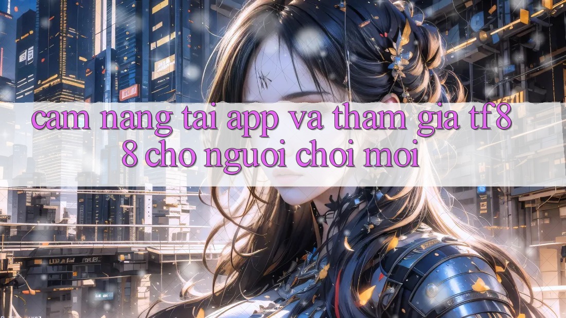 Cẩm nang Tải App Và Tham Gia TF88 Cho Người chơi Mới Cẩm nang Tải App Và Tham Gia TF88 Cho Người chơi Mới