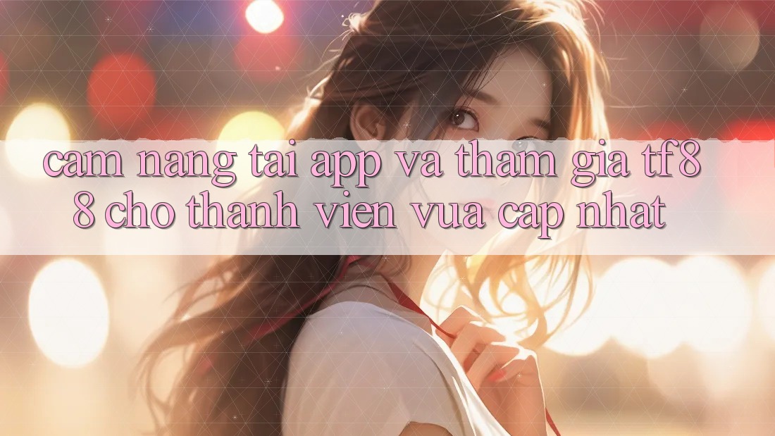Cẩm nang Tải App Và Tham Gia TF88 Cho Thành Viên Vừa cập nhật