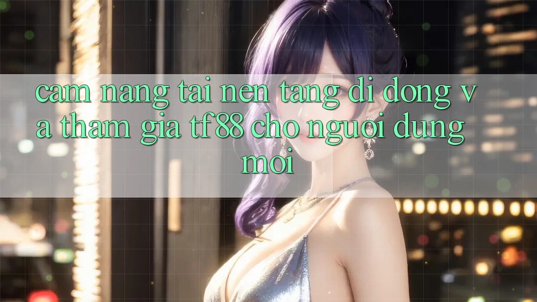 Cẩm nang Tải Nền tảng di động Và Tham Gia TF88 Cho Người dùng Mới Cẩm nang Tải Nền tảng di động Và Tham Gia TF88 Cho Người dùng Mới