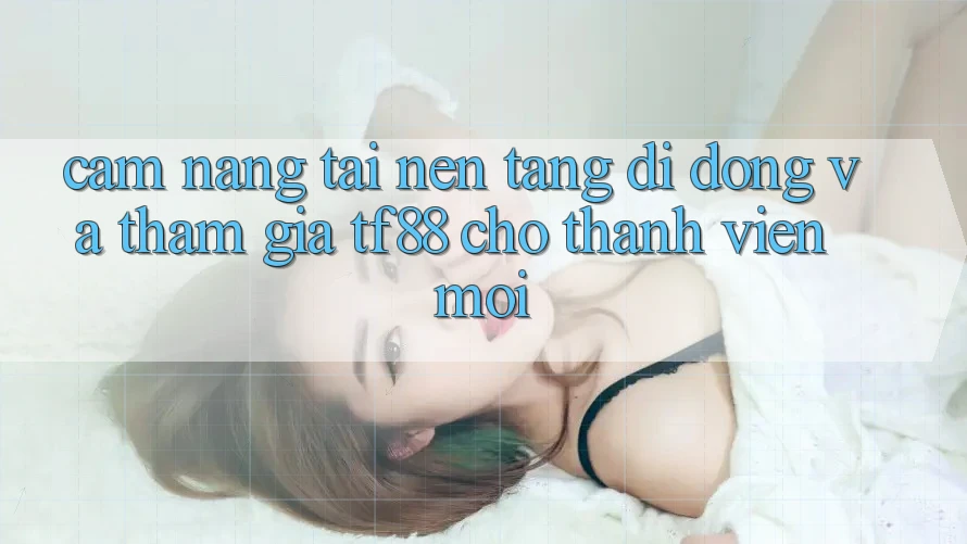 Cẩm nang Tải Nền tảng di động Và Tham Gia TF88 Cho Thành Viên Mới Cẩm nang Tải Nền tảng di động Và Tham Gia TF88 Cho Thành Viên Mới