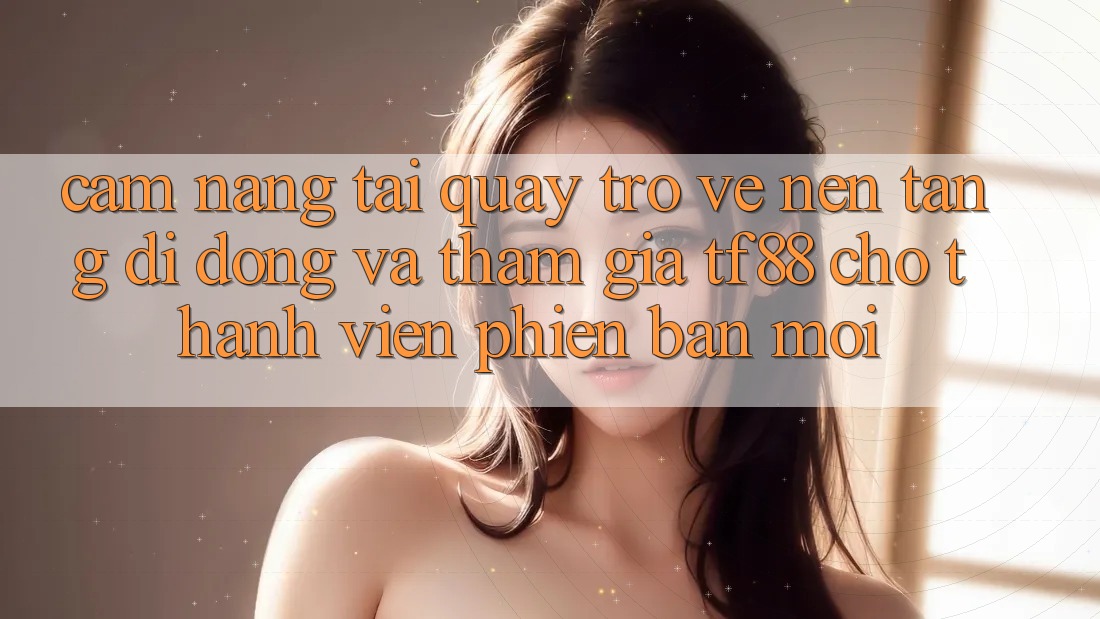 Cẩm nang Tải quay trở về Nền tảng di động Và Tham Gia TF88 Cho Thành Viên Phiên bản mới Cẩm nang Tải quay trở về Nền tảng di động Và Tham Gia TF88 Cho Thành Viên Phiên bản mới