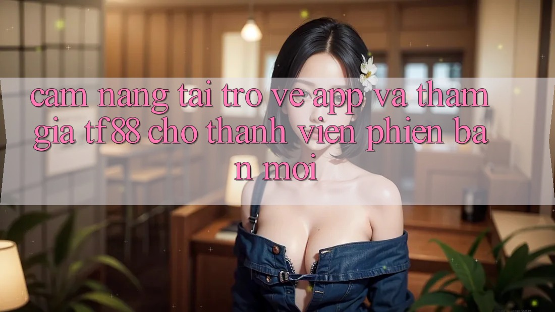 Cẩm nang Tải trở về App Và Tham Gia TF88 Cho Thành Viên Phiên bản mới