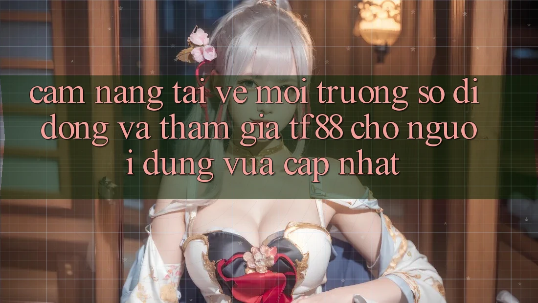Cẩm nang Tải về Môi trường số di động Và Tham Gia TF88 Cho Người dùng Vừa cập nhật